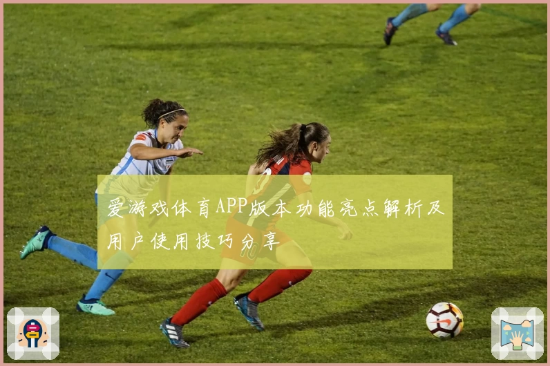爱游戏体育APP版本功能亮点解析及用户使用技巧分享