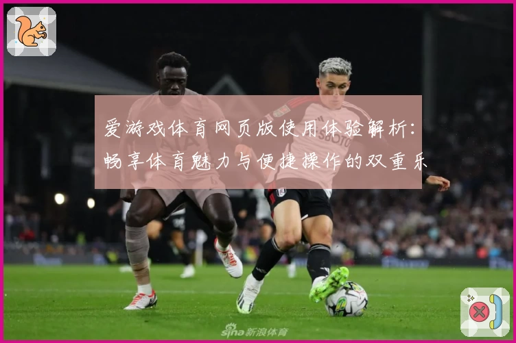 爱游戏体育网页版使用体验解析：畅享体育魅力与便捷操作的双重乐趣