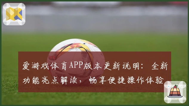 爱游戏体育APP版本更新说明：全新功能亮点解读，畅享便捷操作体验