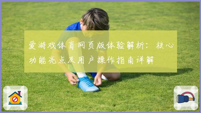 爱游戏体育网页版体验解析：核心功能亮点及用户操作指南详解