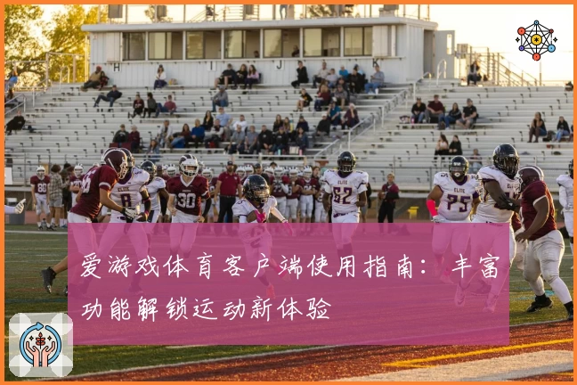 爱游戏体育客户端使用指南：丰富功能解锁运动新体验