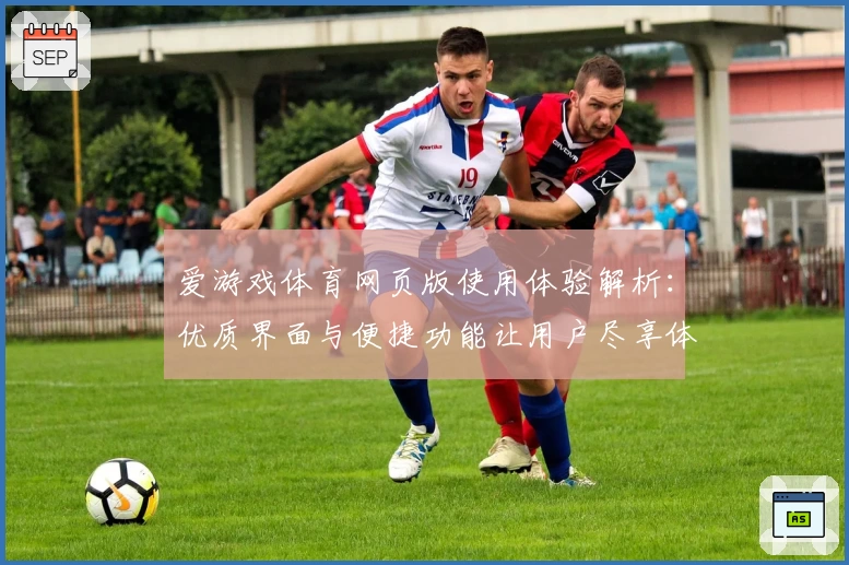 爱游戏体育网页版使用体验解析：优质界面与便捷功能让用户尽享体育精彩