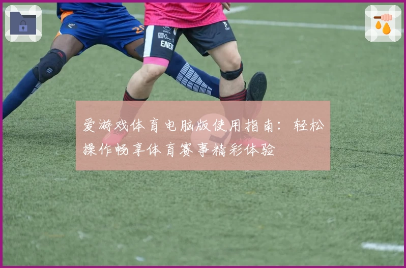 爱游戏体育电脑版使用指南：轻松操作畅享体育赛事精彩体验