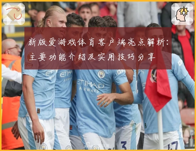 新版爱游戏体育客户端亮点解析：主要功能介绍及实用技巧分享