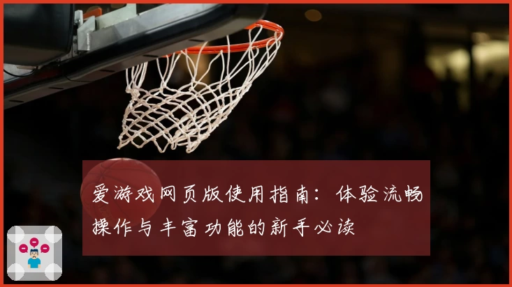 爱游戏网页版使用指南：体验流畅操作与丰富功能的新手必读