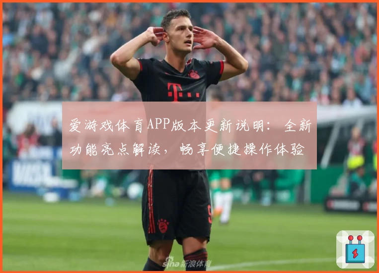 爱游戏体育APP版本更新说明：全新功能亮点解读，畅享便捷操作体验