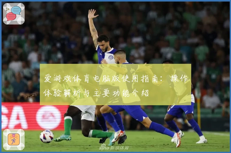 爱游戏体育电脑版使用指南：操作体验解析与主要功能介绍