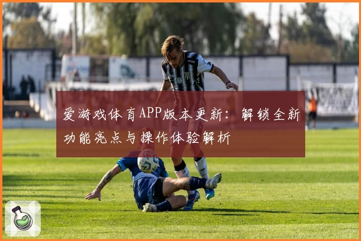 爱游戏体育APP版本更新：解锁全新功能亮点与操作体验解析