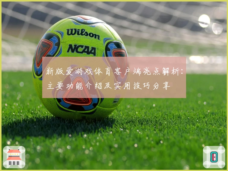 新版爱游戏体育客户端亮点解析：主要功能介绍及实用技巧分享