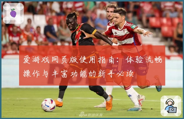 爱游戏网页版使用指南：体验流畅操作与丰富功能的新手必读