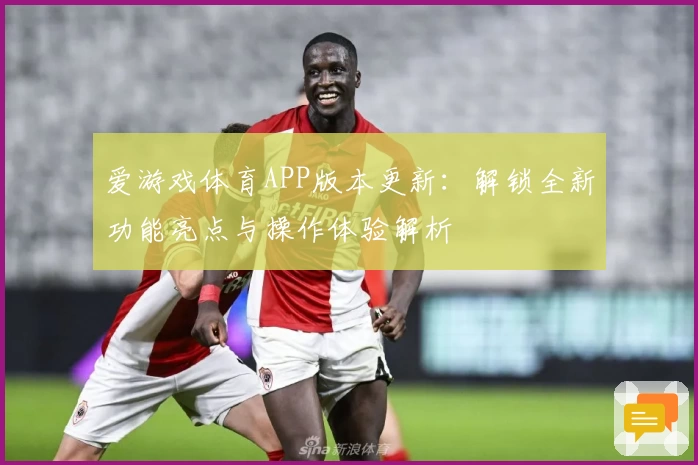 爱游戏体育APP版本更新：解锁全新功能亮点与操作体验解析