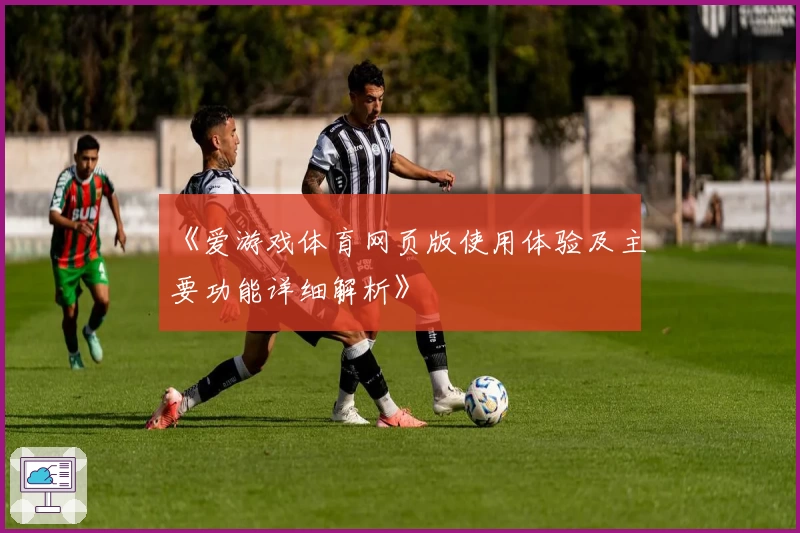 《爱游戏体育网页版使用体验及主要功能详细解析》
